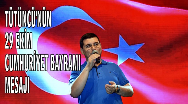 TÜTÜNCÜ'NÜN 29 EKİM CUMHURİYET BAYRAMI MESAJI