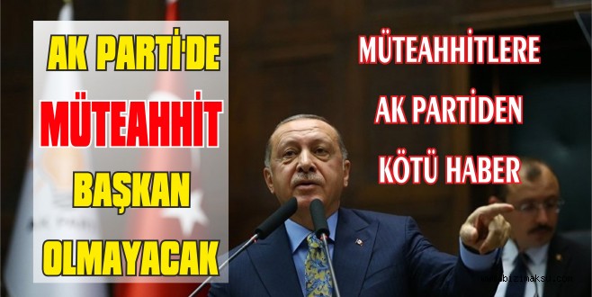 AK PARTİ MÜTEAHHİT BAŞKAN İSTEMİYOR