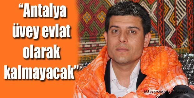 “Antalya üvey evlat olarak kalmayacak”