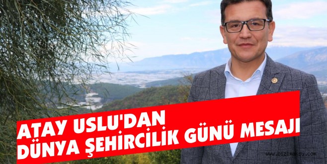 ATAY USLU'DAN DÜNYA ŞEHİRCİLİK GÜNÜ MESAJI