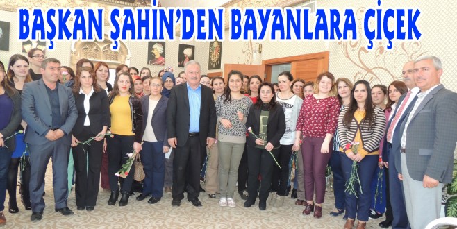 BAŞKAN ŞAHİN’DEN BAYANLARA ÇİÇEK