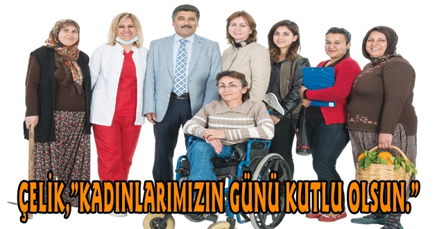 ÇELİK,”KADINLARIMIZIN GÜNÜ KUTLU OLSUN.”