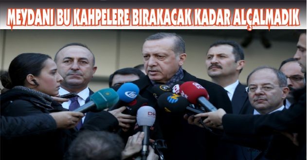 Erdoğan: Meydanı Bu Kahpelere Bırakacak Kadar Alçalmadık