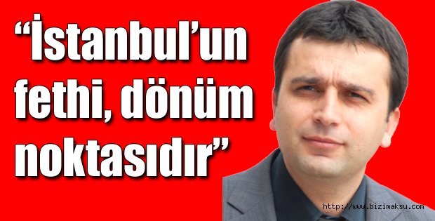 “İstanbul’un fethi, dönüm noktasıdır”