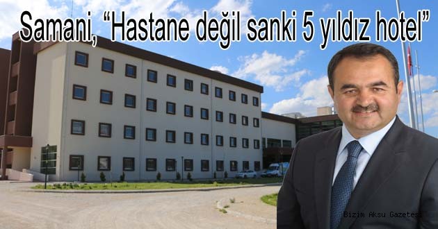 Samani, “Hastane değil sanki 5 yıldız hotel”