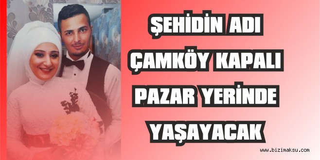 ŞEHİDİN ADI KAPALI PAZARDA YAŞAYACAK