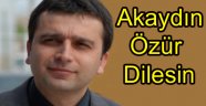 Akaydın özür dilesin