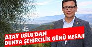 ATAY USLU'DAN DÜNYA ŞEHİRCİLİK GÜNÜ MESAJI