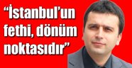 “İstanbul’un fethi, dönüm noktasıdır”