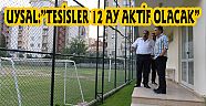 UYSAL:”TESİSLER 12 AY AKTİF OLACAK”