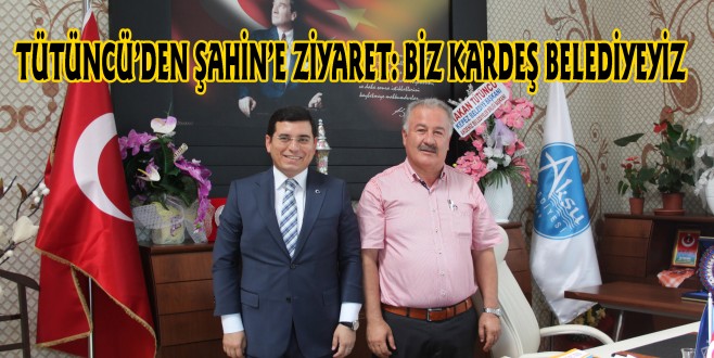 TÜTÜNCÜ’DEN ŞAHİN’E ZİYARET: BİZ KARDEŞ BELEDİYEYİZ